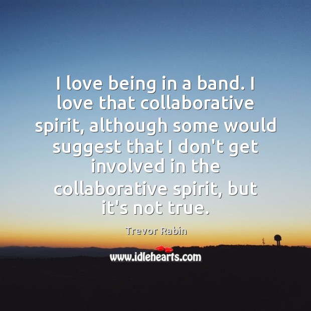 I love being in a band. I love that collaborative spirit, although Trevor Rabin Picture Quote