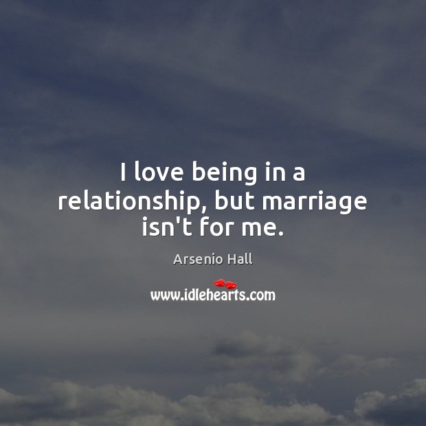 I love being in a relationship, but marriage isn’t for me. Arsenio Hall Picture Quote