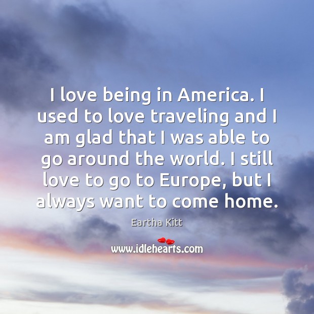 I love being in America. I used to love traveling and I Eartha Kitt Picture Quote