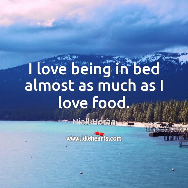 I love being in bed almost as much as I love food. Niall Horan Picture Quote