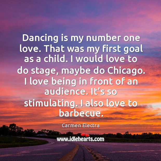 I love being in front of an audience. It’s so stimulating. I also love to barbecue. Dance Quotes Image