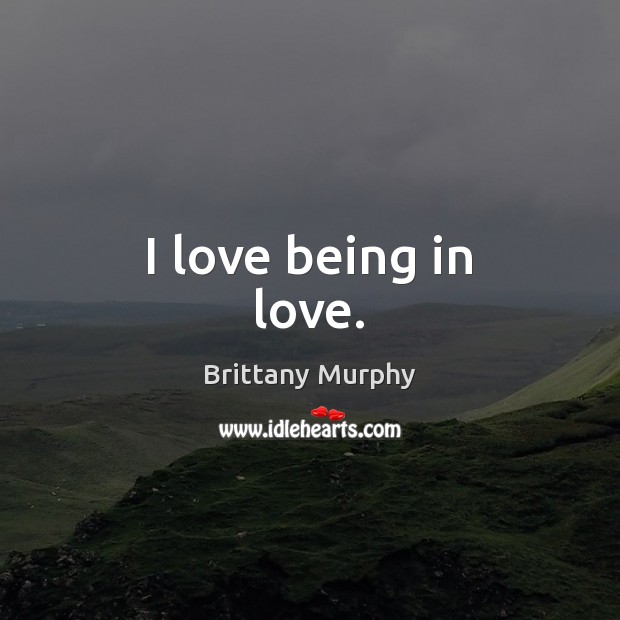 I love being in love. Brittany Murphy Picture Quote