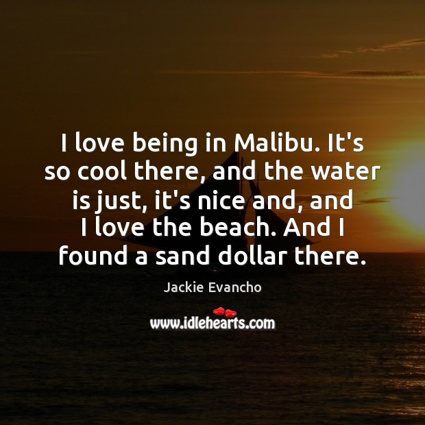 I love being in Malibu. It’s so cool there, and the water Jackie Evancho Picture Quote