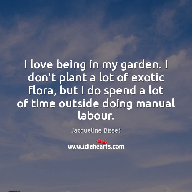 I love being in my garden. I don’t plant a lot of Jacqueline Bisset Picture Quote
