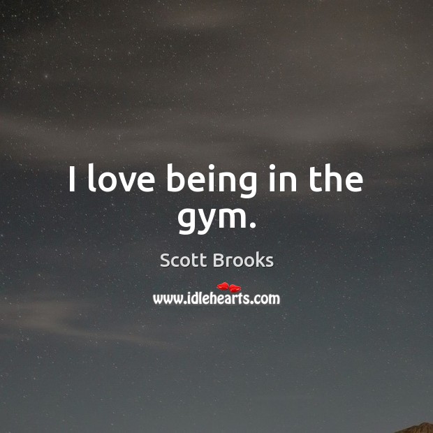 I love being in the gym. Scott Brooks Picture Quote