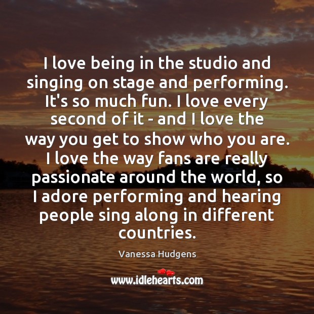 I love being in the studio and singing on stage and performing. Vanessa Hudgens Picture Quote