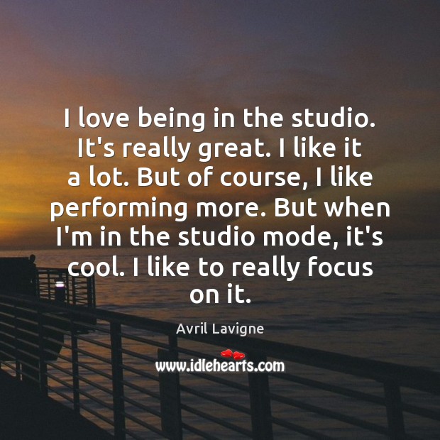I love being in the studio. It’s really great. I like it Avril Lavigne Picture Quote