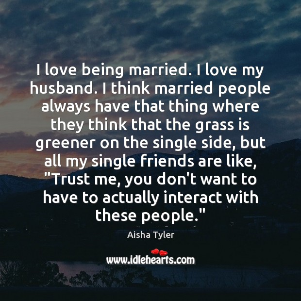 I love being married. I love my husband. I think married people Aisha Tyler Picture Quote