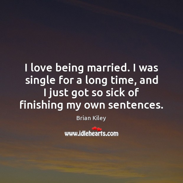 I love being married. I was single for a long time, and Brian Kiley Picture Quote