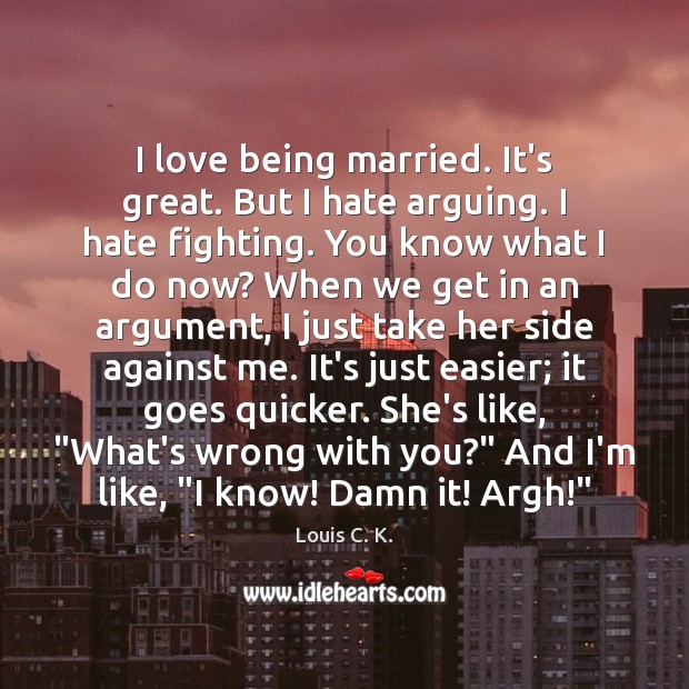 I love being married. It’s great. But I hate arguing. I hate Louis C. K. Picture Quote