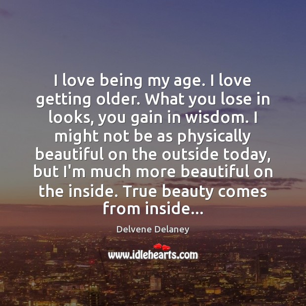 I love being my age. I love getting older. What you lose Delvene Delaney Picture Quote