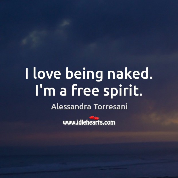I love being naked. I’m a free spirit. Alessandra Torresani Picture Quote