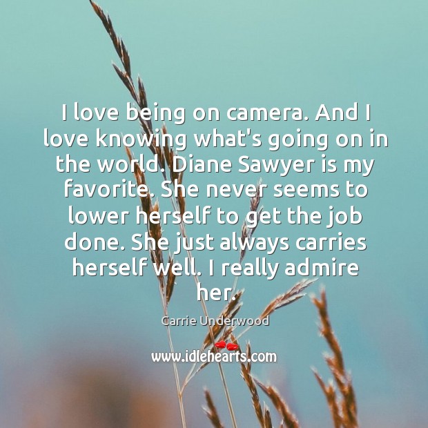 I love being on camera. And I love knowing what’s going on Carrie Underwood Picture Quote