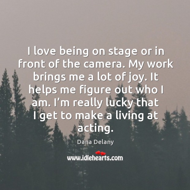 I love being on stage or in front of the camera. My work brings me a lot of joy. Dana Delany Picture Quote