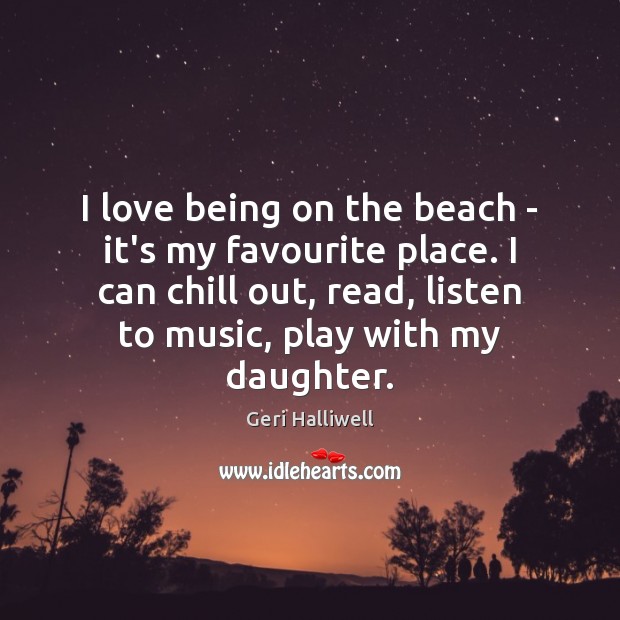 I love being on the beach – it’s my favourite place. I Geri Halliwell Picture Quote