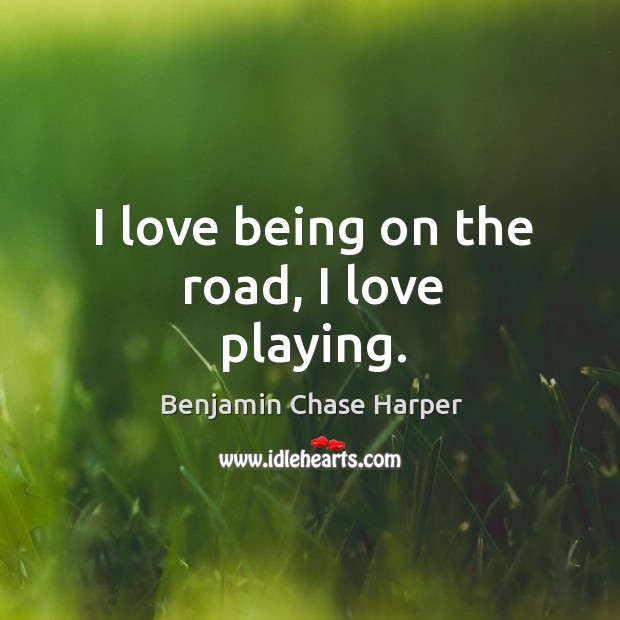 I love being on the road, I love playing. Benjamin Chase Harper Picture Quote