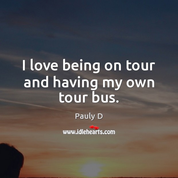 I love being on tour and having my own tour bus. Pauly D Picture Quote