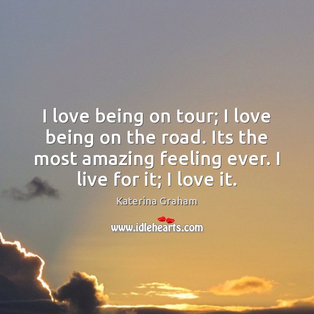 I love being on tour; I love being on the road. Its Katerina Graham Picture Quote