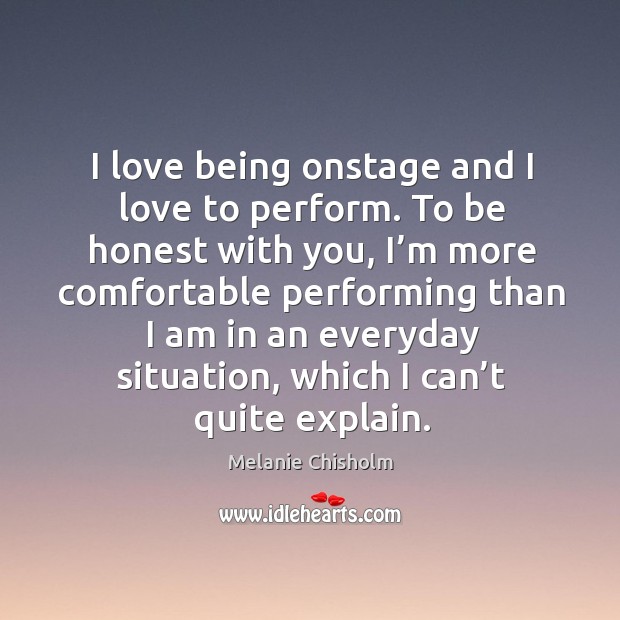 I love being onstage and I love to perform. To be honest with you, I’m more comfortable Image