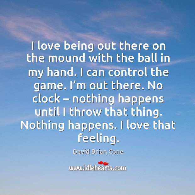 I love being out there on the mound with the ball in my hand. I can control the game. David Brian Cone Picture Quote