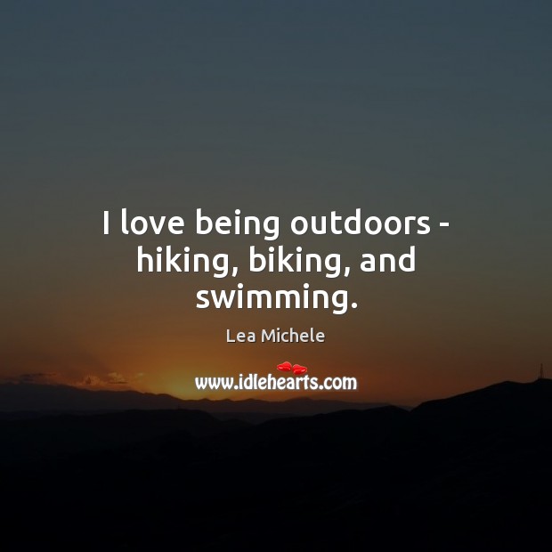 I love being outdoors – hiking, biking, and swimming. Lea Michele Picture Quote
