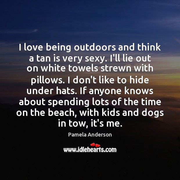 I love being outdoors and think a tan is very sexy. I’ll Pamela Anderson Picture Quote