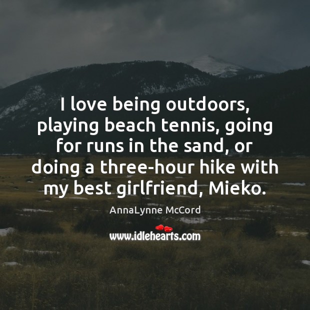 I love being outdoors, playing beach tennis, going for runs in the AnnaLynne McCord Picture Quote