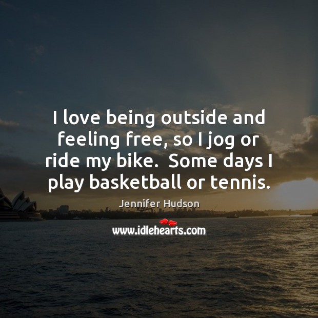 I love being outside and feeling free, so I jog or ride Jennifer Hudson Picture Quote