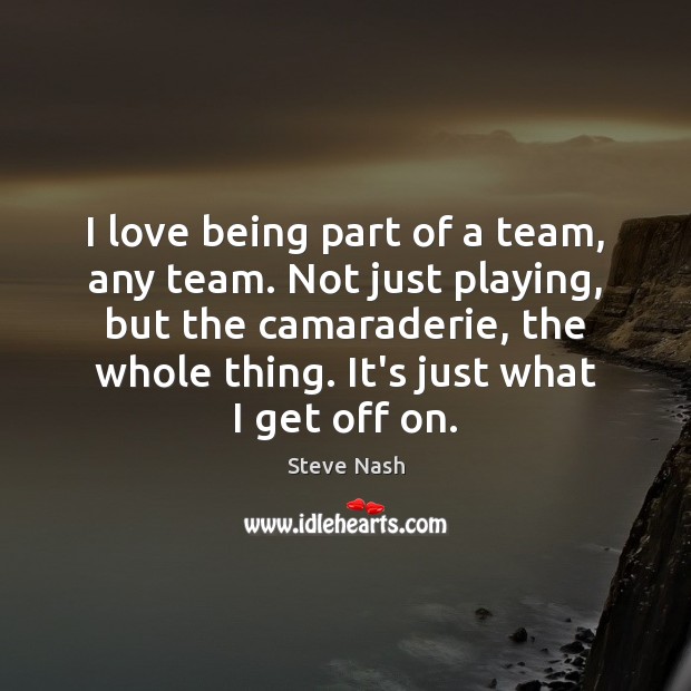 I love being part of a team, any team. Not just playing, Steve Nash Picture Quote