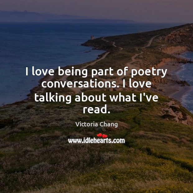 I love being part of poetry conversations. I love talking about what I’ve read. Victoria Chang Picture Quote