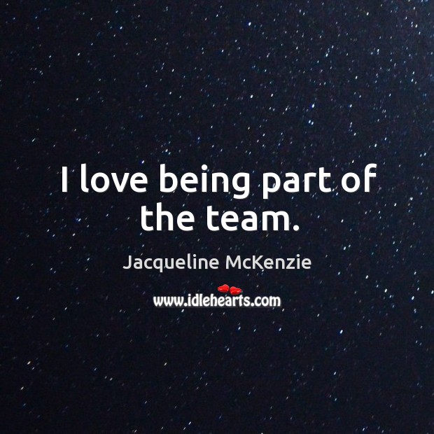 I love being part of the team. Jacqueline McKenzie Picture Quote