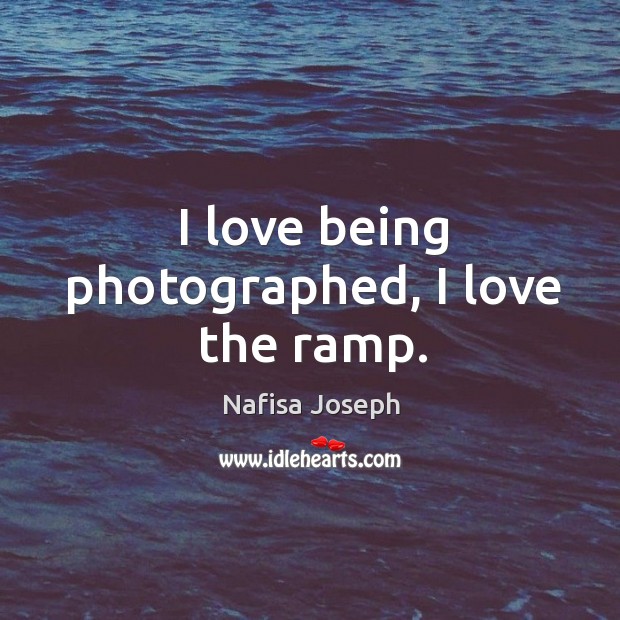 I love being photographed, I love the ramp. Nafisa Joseph Picture Quote