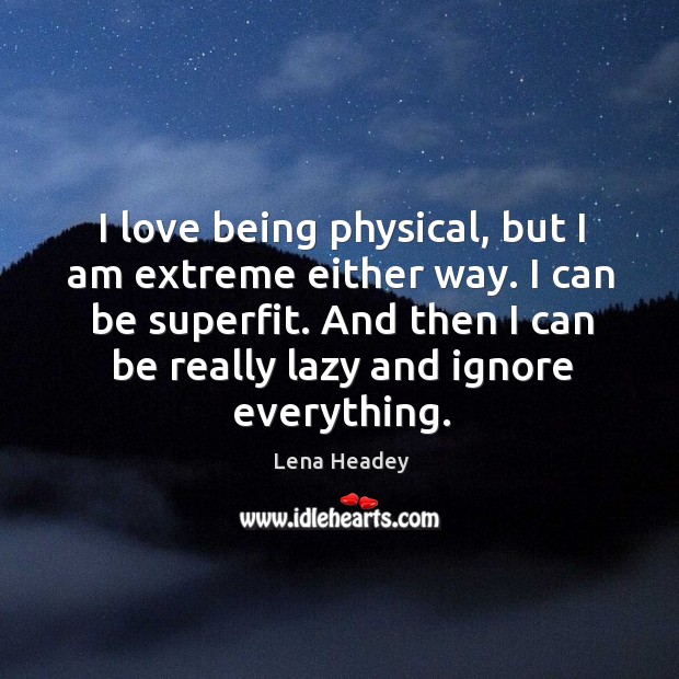 I love being physical, but I am extreme either way. I can Lena Headey Picture Quote