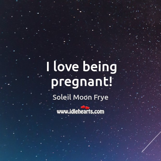 I love being pregnant! Soleil Moon Frye Picture Quote