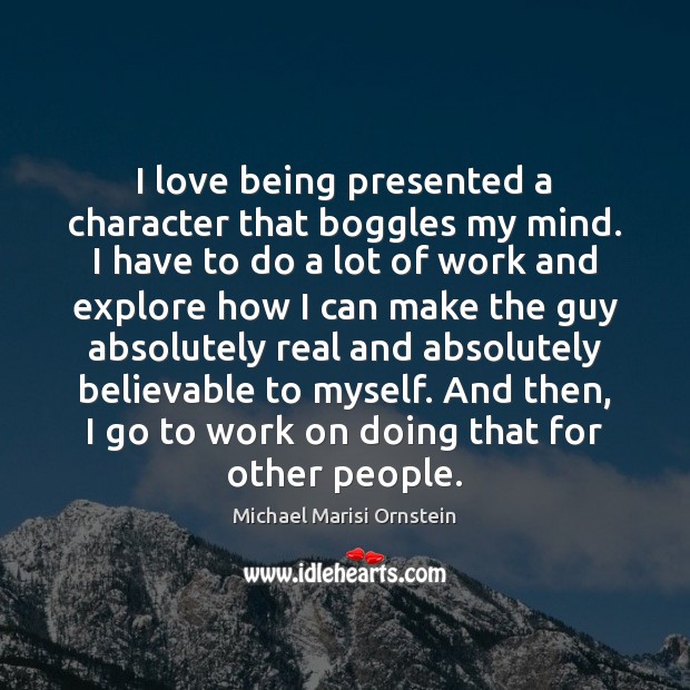 I love being presented a character that boggles my mind. I have Michael Marisi Ornstein Picture Quote