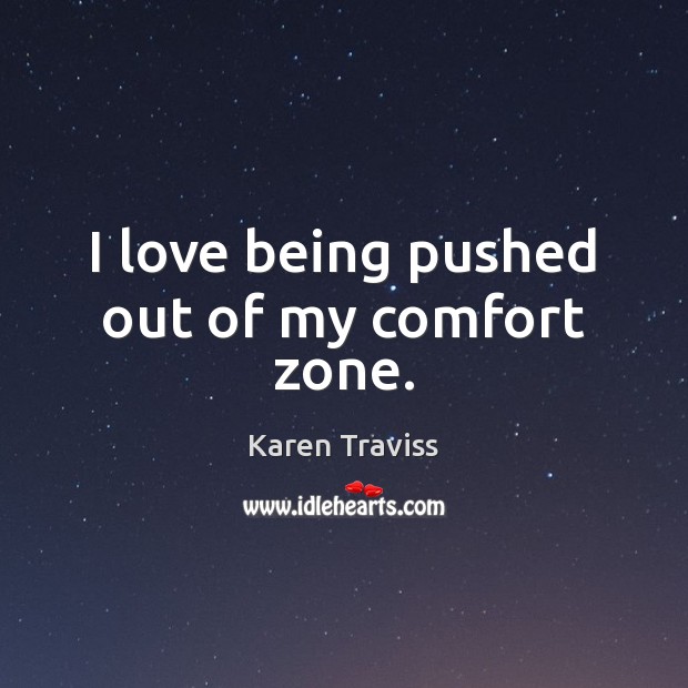 I love being pushed out of my comfort zone. Karen Traviss Picture Quote