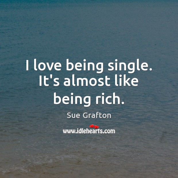 I love being single. It’s almost like being rich. Sue Grafton Picture Quote