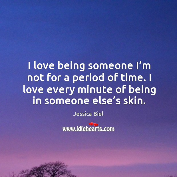 I love being someone I’m not for a period of time. I love every minute of being in someone else’s skin. Jessica Biel Picture Quote
