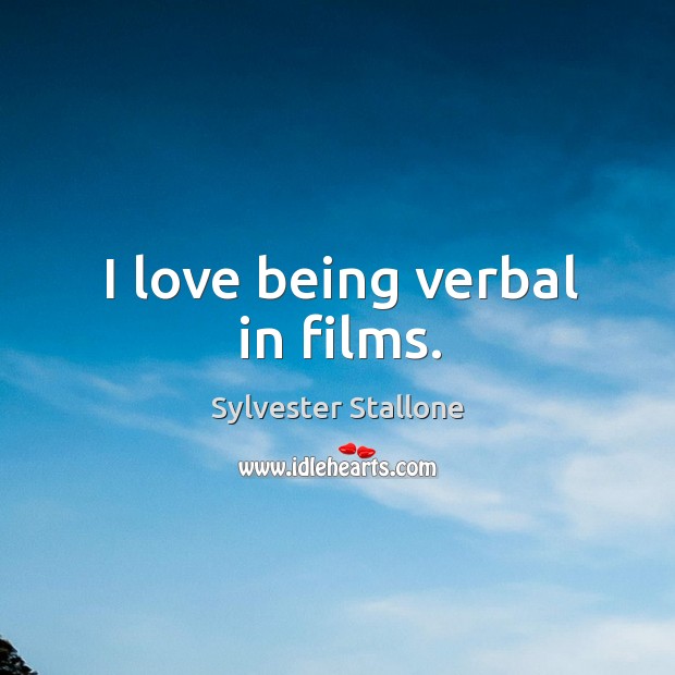 I love being verbal in films. Sylvester Stallone Picture Quote