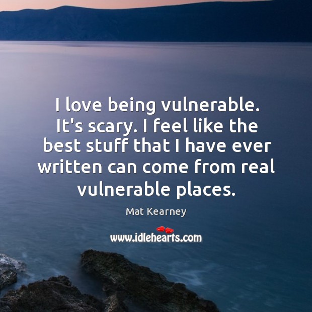 I love being vulnerable. It’s scary. I feel like the best stuff Mat Kearney Picture Quote