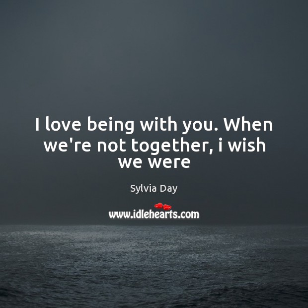I love being with you. When we’re not together, i wish we were Image
