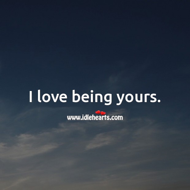 I love being yours. Being In Love Quotes Image