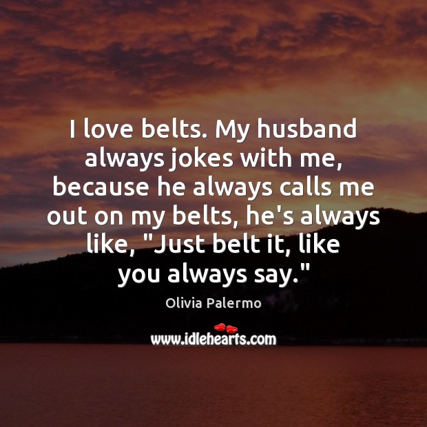 I love belts. My husband always jokes with me, because he always Olivia Palermo Picture Quote