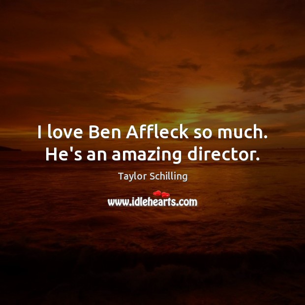 I love Ben Affleck so much. He’s an amazing director. Taylor Schilling Picture Quote