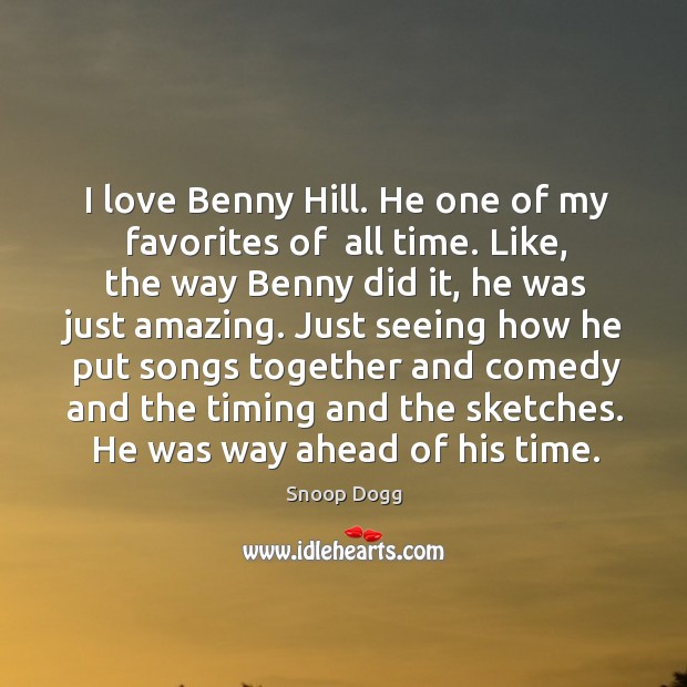 I love benny hill. He one of my favorites of  all time. Snoop Dogg Picture Quote
