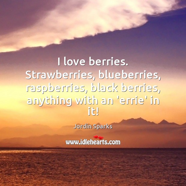 I love berries. Strawberries, blueberries, raspberries, black berries, anything with an ‘errie’ Jordin Sparks Picture Quote