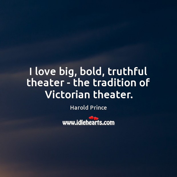 I love big, bold, truthful theater – the tradition of Victorian theater. Harold Prince Picture Quote