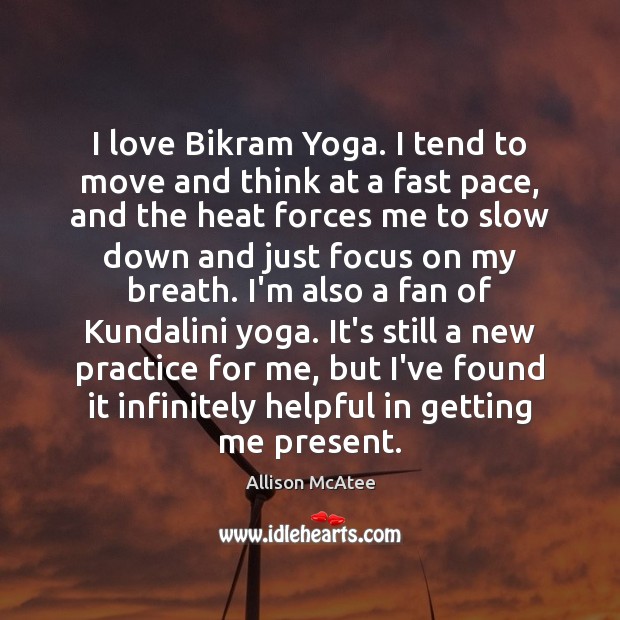 I love Bikram Yoga. I tend to move and think at a Allison McAtee Picture Quote