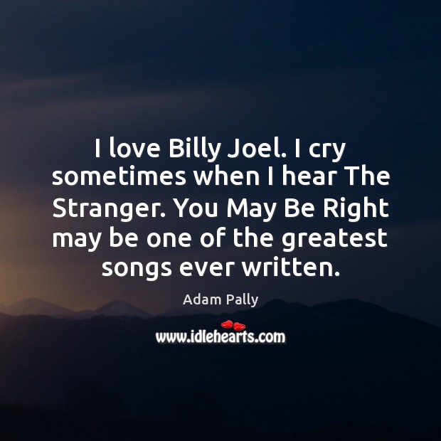 I love Billy Joel. I cry sometimes when I hear The Stranger. Adam Pally Picture Quote