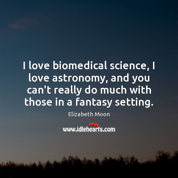 I love biomedical science, I love astronomy, and you can’t really do Elizabeth Moon Picture Quote